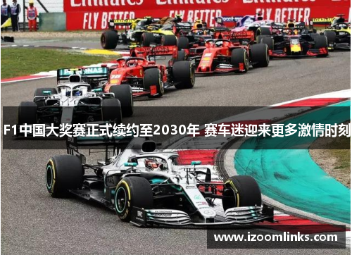 F1中国大奖赛正式续约至2030年 赛车迷迎来更多激情时刻