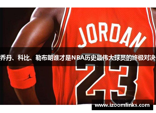 乔丹、科比、勒布朗谁才是NBA历史最伟大球员的终极对决