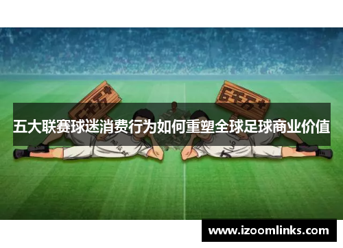 五大联赛球迷消费行为如何重塑全球足球商业价值