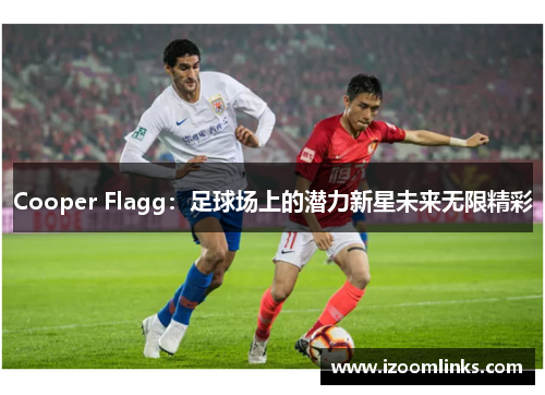 Cooper Flagg:足球场上的潜力新星未来无限精彩 Cooper Flagg:足球场上的潜力新星未来无限精彩