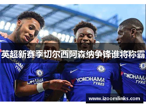 英超新赛季切尔西阿森纳争锋谁将称霸