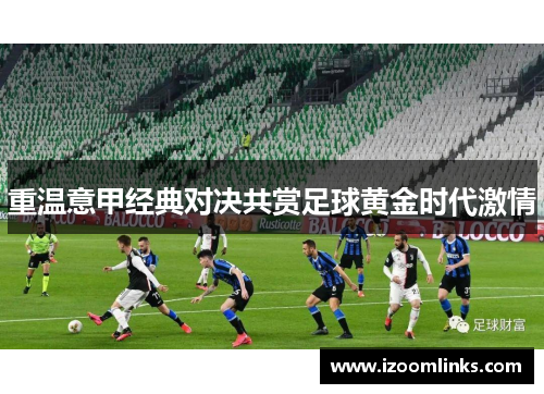 重温意甲经典对决共赏足球黄金时代激情 重温意甲经典对决共赏足球黄金时代激情