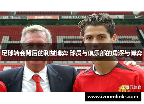 足球转会背后的利益博弈 球员与俱乐部的角逐与博弈 足球转会背后的利益博弈 球员与俱乐部的角逐与博弈
