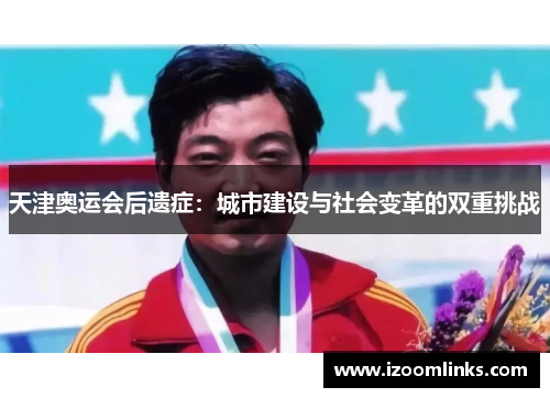 天津奥运会后遗症：城市建设与社会变革的双重挑战