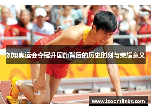 刘翔奥运会夺冠升国旗背后的历史时刻与荣耀意义