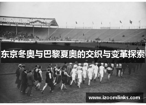东京冬奥与巴黎夏奥的交织与变革探索 东京冬奥与巴黎夏奥的交织与变革探索