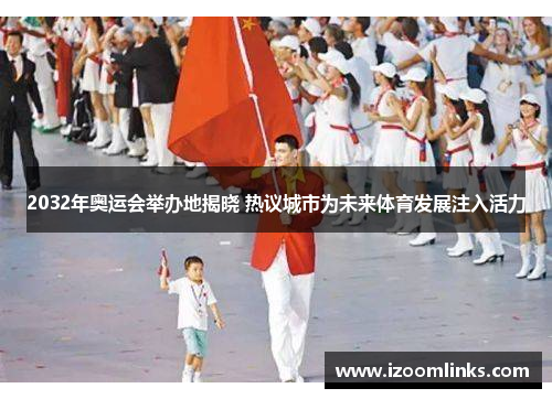 2032年奥运会举办地揭晓 热议城市为未来体育发展注入活力 2032年奥运会举办地揭晓 热议城市为未来体育发展注入活力