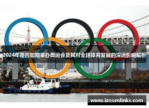 2024年是否如期举办奥运会及其对全球体育发展的深远影响解析 2024年是否如期举办奥运会及其对全球体育发展的深远影响解析